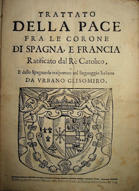 Girolamo (trad. di) Brusoni Trattato della pace fra le corone di Spagna, e Francia ratificato dal Re Catolico, e dallo spagnuolo trasportato nel linguaggio italiano da Urbano Glisomiro 1660 in Bolog. (Bologna) per Giacomo Monti. Sotto le volte de' pollaroli